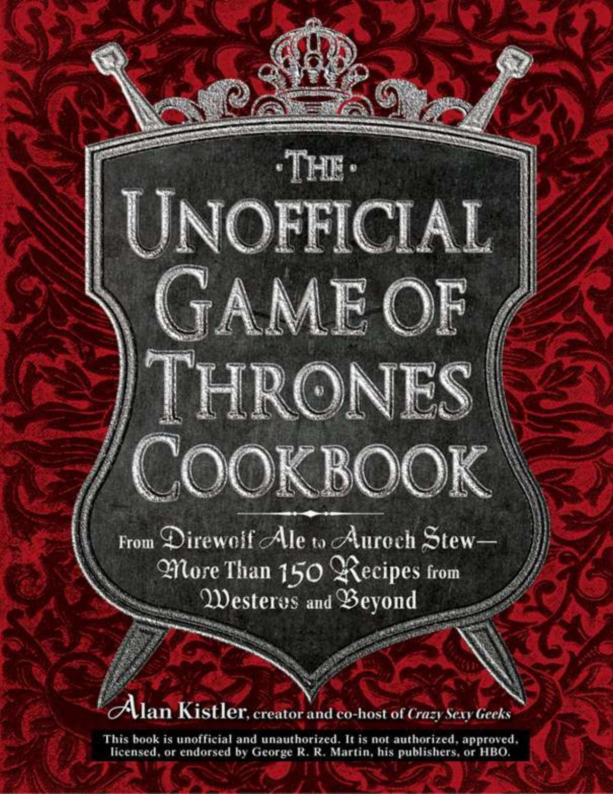 The Unofficial Game Of Thrones Cookbook From Direwolf Ale To Auroch Stew More Than 150 Recipes From Westeros And Beyond Alan Kistler