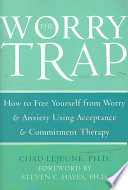 The Worry Trap How To Free Yourself From Worry Anxiety Using Acceptance And Commitment Therapy Chad Lejeune
