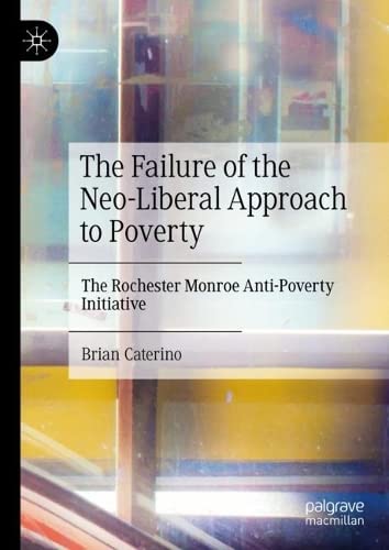 The Failure Of The Neoliberal Approach To Poverty The Rochester Monroe Antipoverty Initiative Brian Caterino