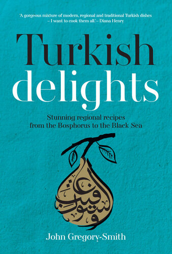 Turkish Delights Stunning Regional Recipes From The Bosphorus To The Black Sea John Gregorysmith