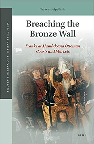 Breaching The Bronze Wall Franks At Mamluk And Ottoman Courts And Markets Francisco Apellaniz