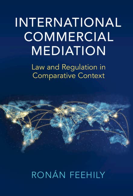 International Commercial Mediation Law And Regulation In Comparative Context Ronn Feehily