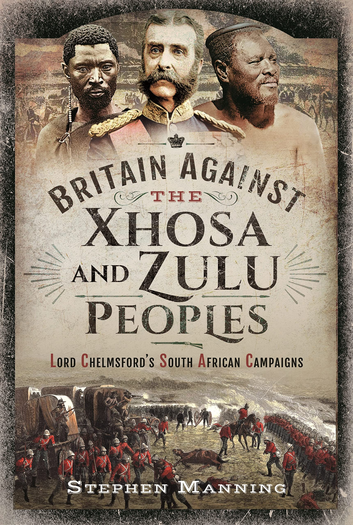 Britain Against The Xhosa And Zulu Peoples Lord Chelmsfords South African Campaigns Stephen Manning