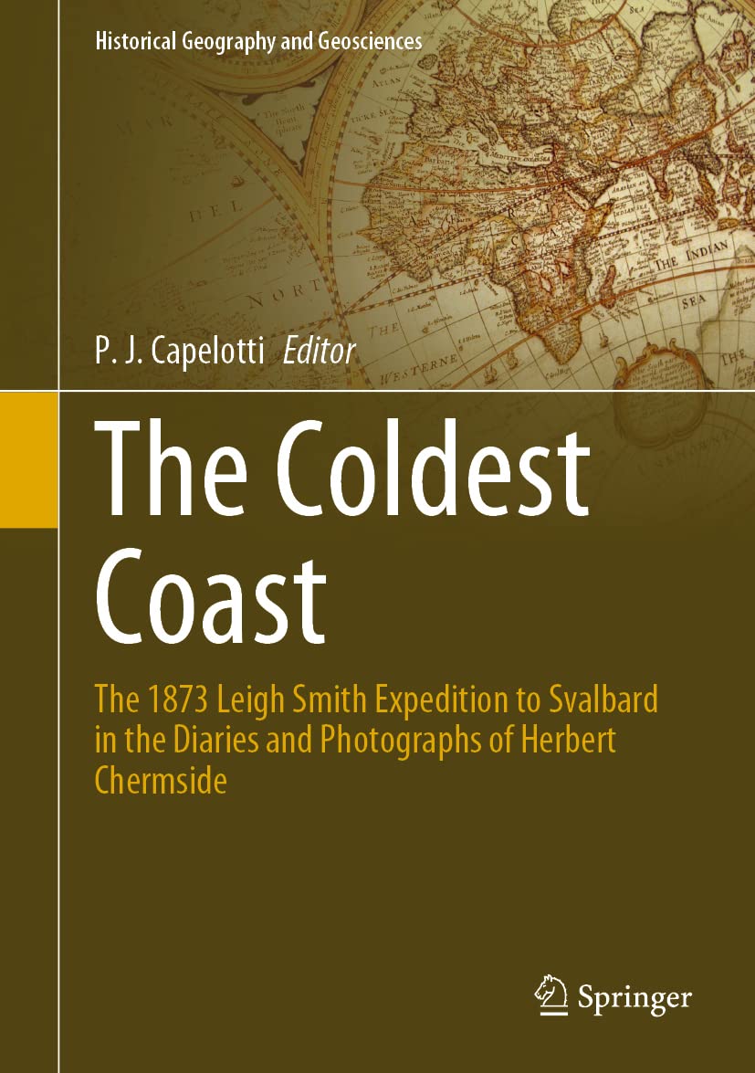 The Coldest Coast The 1873 Leigh Smith Expedition To Svalbard In The Diaries And Photographs Of Herbert Chermside P J Capelotti
