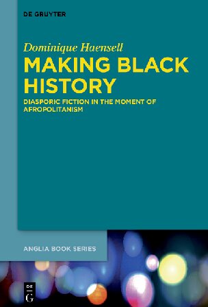 Making Black History Diasporic Fiction In The Moment Of Afropolitanism Dominique Haensell