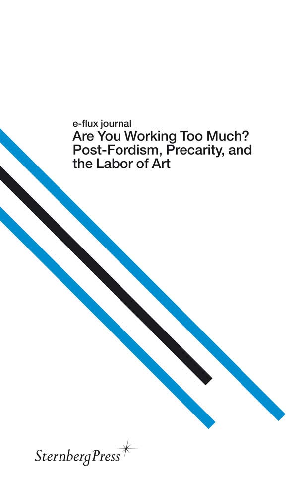 Are You Working Too Much Postfordism Precarity And The Labor Of Art Sternberg Press Eflux Journal Illustrated Julieta Aranda Editor