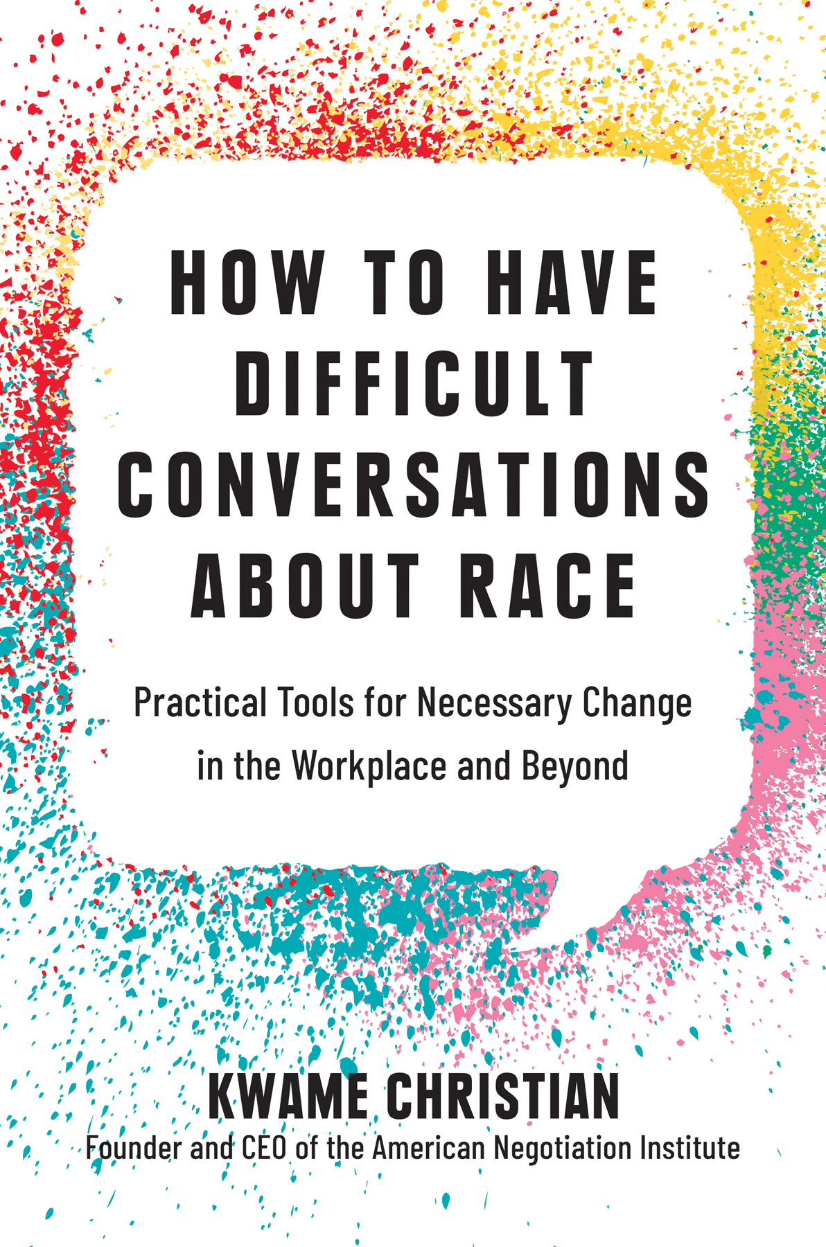 How To Have Difficult Conversations About Race Practical Tools For Necessary Change In The Workplace And Beyond Kwame Christian