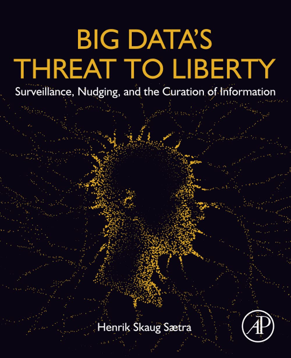 Big Datas Threat To Liberty Surveillance Nudging And The Curation Of Information 1st Henrik Skaug Saetra