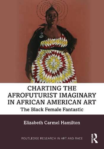 Charting The Afrofuturist Imaginary In African American Art The Black Female Fantastic 1st Edition Elizabeth Carmel Hamilton