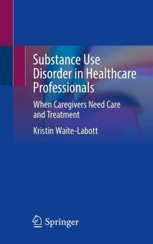 Substance Use Disorder In Healthcare Professionals When Caregivers Need Care And Treatment Kristin Waitelabott