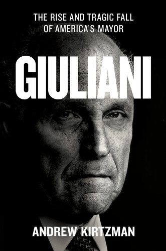 Giuliani The Rise And Tragic Fall Of Americas Mayor Andrew Kirtzman