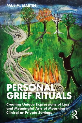 Personal Grief Rituals Creating Unique Expressions Of Loss And Meaningful Acts Of Mourning In Clinical Or Private Settings Paul M Martin
