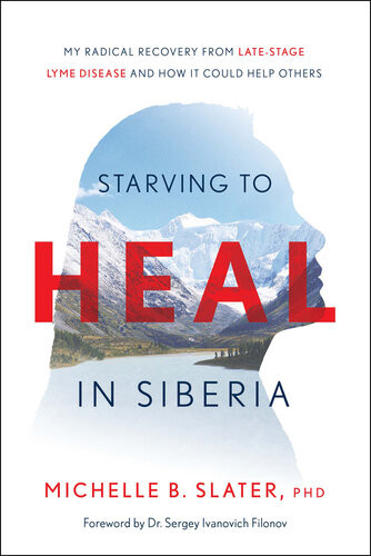Starving To Heal In Siberia My Radical Recovery From Latestage Lyme Disease And How It Could Help Others Michelle B Slater