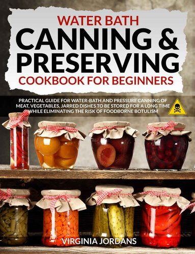 Water Bath Canning Preserving Cookbook For Beginners Practical Guide For Waterbath And Pressure Canning Of Meat Vegetables Jarred Dishes To Be Stored For A Long Time While Eliminating The Risk Of Foodborne Botulism Virginia Jordans