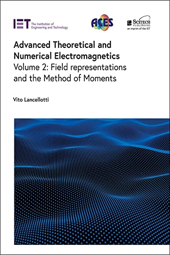 Advanced Theoretical And Numerical Electromagnetics Volume 2 Field Representations And The Method Of Moments Vito Lancellotti