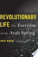 Revolutionary Life The Everyday Of The Arab Spring Asef Bayat