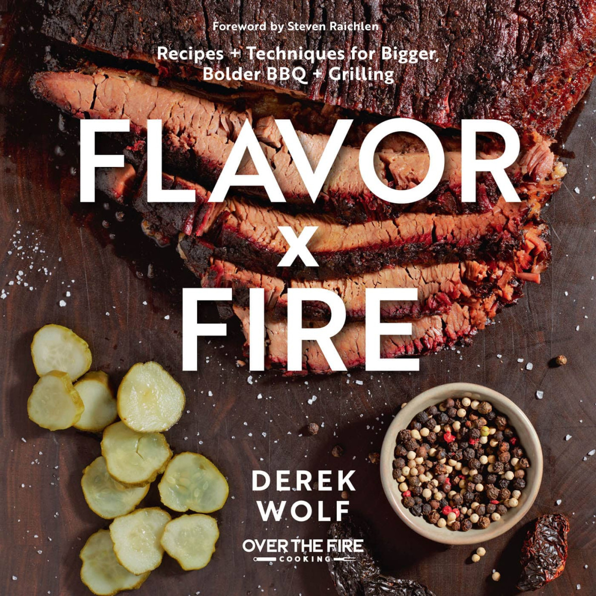 Flavor By Fire Recipes And Techniques For Bigger Bolder Bbq And Grilling Derek Wolf
