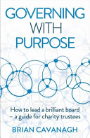 Governing With Purpose How To Lead A Brilliant Board A Guide For Charity Trustees Brian Cavanagh