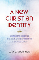 A New Christian Identity Christian Science Origins And Experience In American Culture Amy B Voorhees