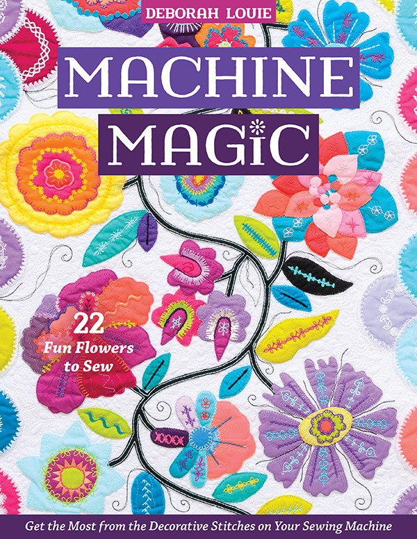 Machine Magic Get The Most From The Decorative Stitches On Your Sewing Machine 22 Fun Flowers To Sew Deborah Louie