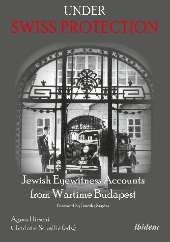 Under Swiss Protection Jewish Eyewitness Accounts From Wartime Budapest Agnes Hirschi Editor