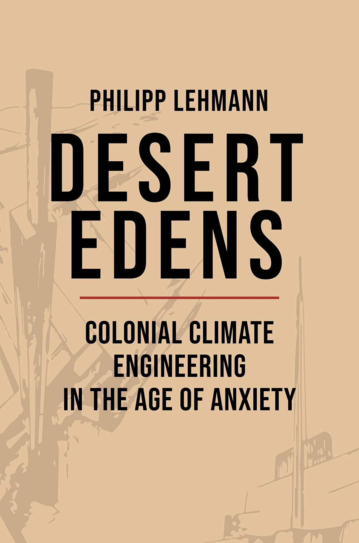 Desert Edens Colonial Climate Engineering In The Age Of Anxiety Philipp Lehmann