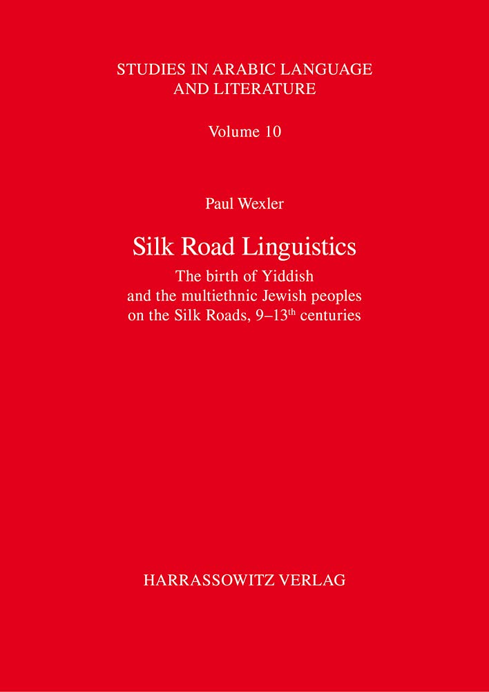 Silk Road Linguistics The Birth Of Yiddish And The Multiethnic Jewish Peoples On The Silk Roads 913th Centuries The Indispensable Role Of The Arabs Chinese Germans Iranians Slavs And Turks Paul Wexler