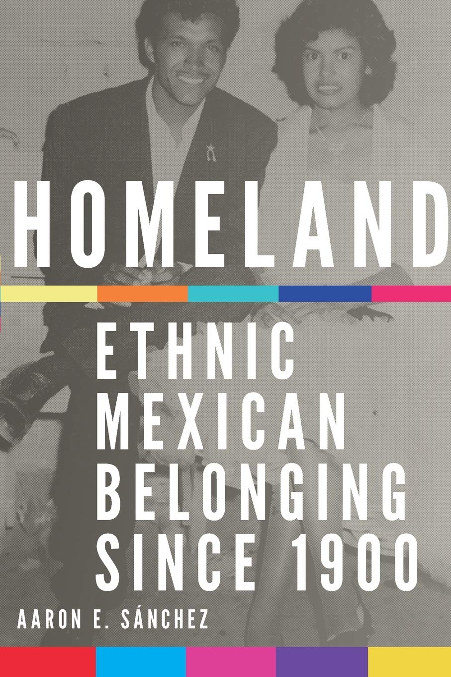 Homeland Ethnic Mexican Belonging Since 1900 Aaron E Sanchez