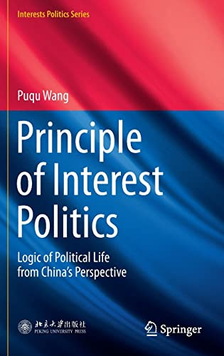 Principle Of Interest Politics Logic Of Political Life From Chinas Perspective Puqu Wang