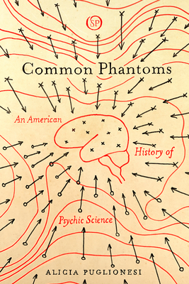 Common Phantoms An American History Of Psychic Science Ebook Alicia Puglionesi
