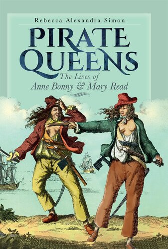 Pirate Queens The Lives Of Anne Bonny And Mary Read Rebecca Alexandra Simon