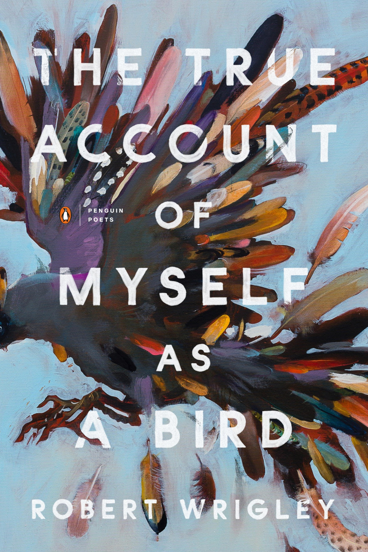 The True Account Of Myself As A Bird Robert Wrigley