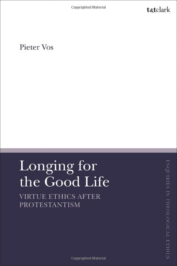 Longing For The Good Life Virtue Ethics After Protestantism Pieter Vos