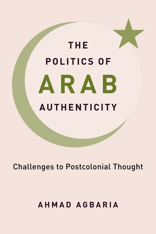 The Politics Of Arab Authenticity Challenges To Postcolonial Thought Ahmad Agbaria