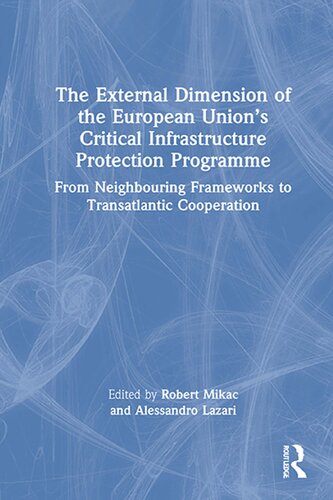 The External Dimension Of The European Unions Critical Infrastructure Protection Programme From Neighboring Frameworks To Transatlantic Cooperation Alessandro Lazari