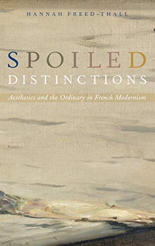 Spoiled Distinctions Aesthetics And The Ordinary In French Modernism Hannah Freedthall