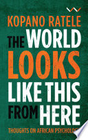 The World Looks Like This From Here Thoughts On African Psychology Kopano Ratele