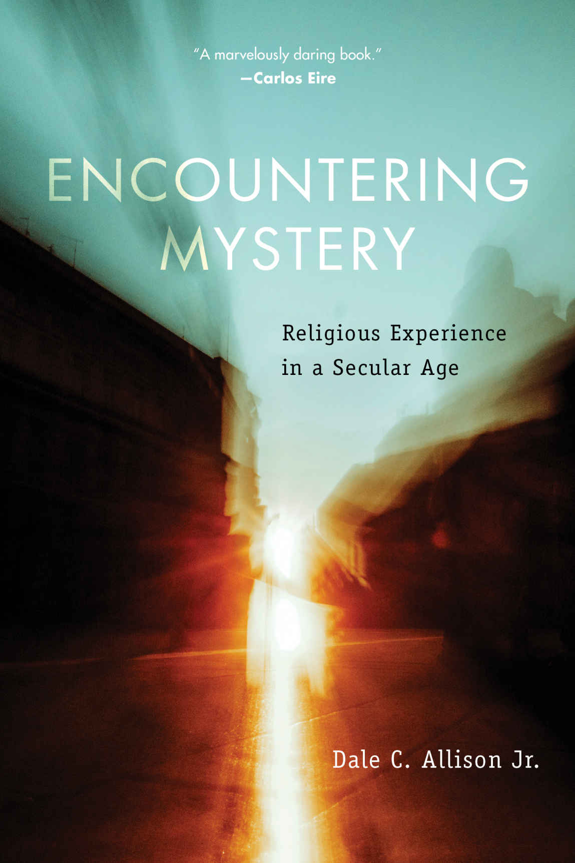 Encountering Mystery Religious Experience In A Secular Age Dale C Allison