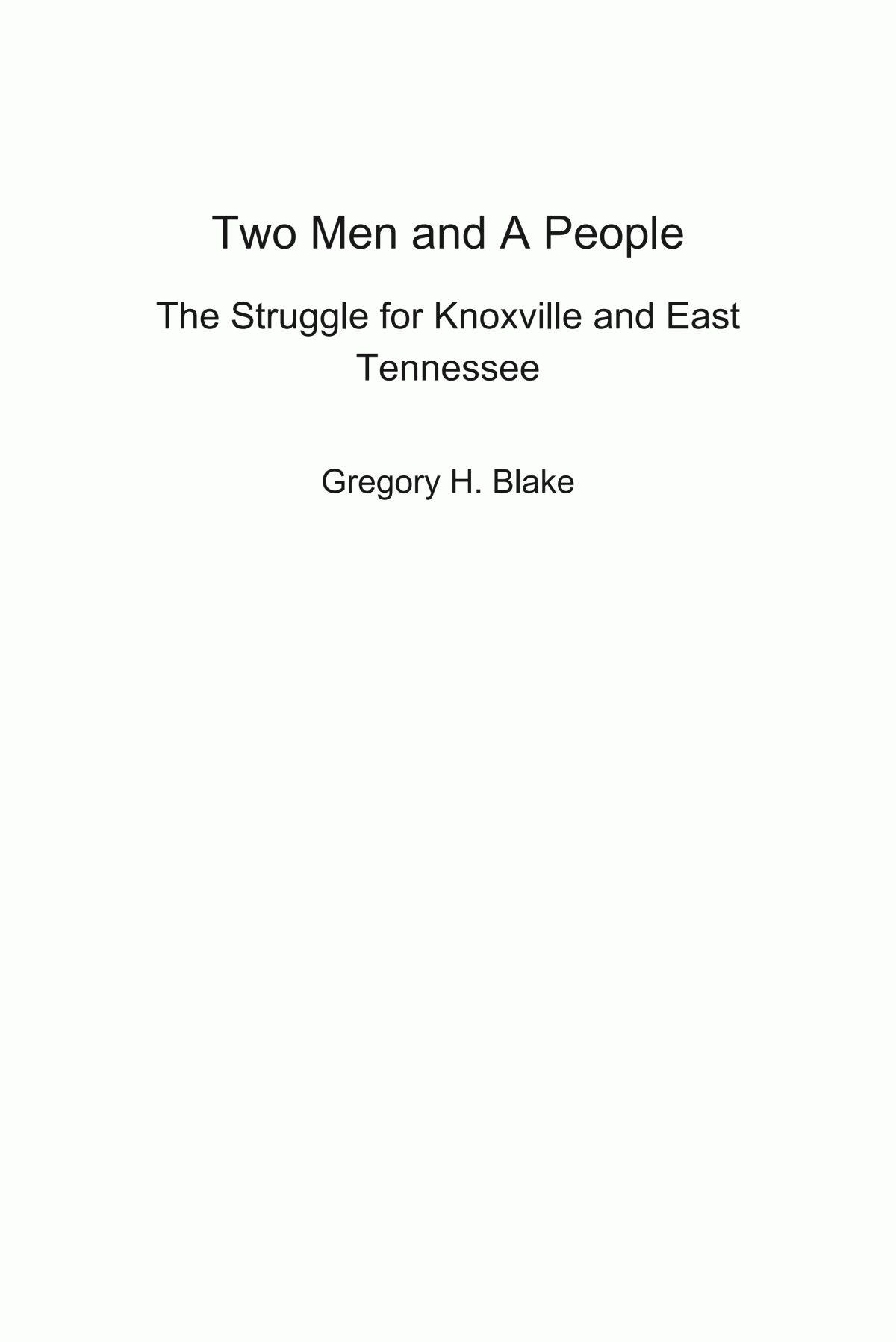 Two Men And A People The Struggle For Knoxville And East Tennessee Gregory H Blake