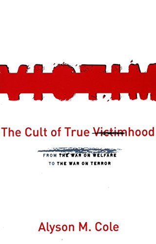 The Cult Of True Victimhood From The War On Welfare To The War On Terror 1st Edition Alyson M Cole