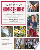 The Firsttime Homesteader A Complete Beginners Guide To Starting And Loving Your New Homestead Jessica Sowards
