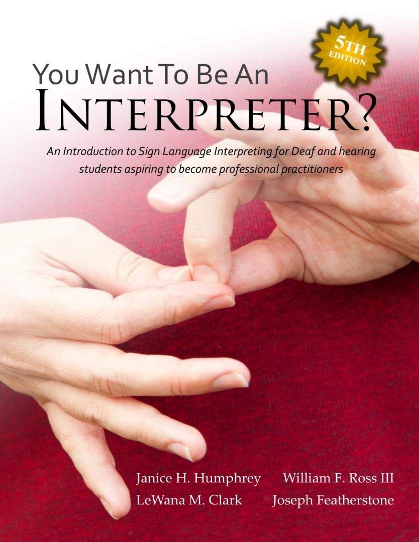 You Want To Be An Interpreter An Introduction To Sign Language Interpreting For Deaf And Hearing Students Aspiring To Become Professional Practitioners Fifth Edition 5th Edition Janice H Humphrey William F Ross Lewana M Clark Joseph Featherstone