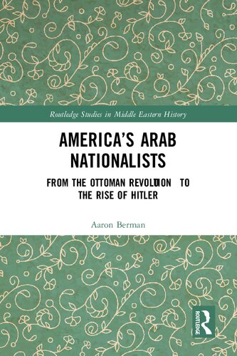 Americas Arab Nationalists From The Ottoman Revolution To The Rise Of Hitler Aaron Berman