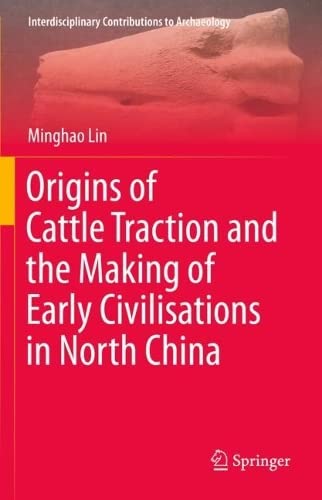 Origins Of Cattle Traction And The Making Of Early Civilisations In North China Minghao Lin