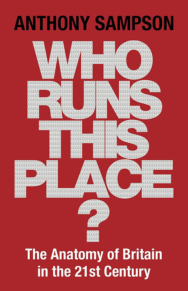 Who Runs This Place The Anatomy Of Britain In The 21st Century Anthony Sampson