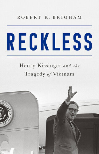 Reckless Henry Kissinger And The Tragedy Of Vietnam Robert K Brigham