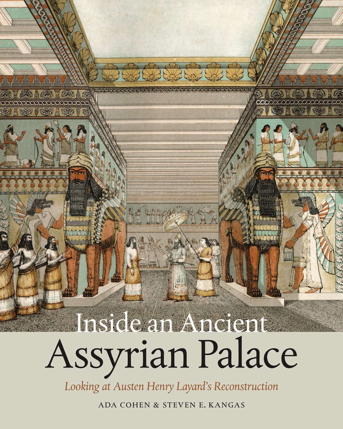 Inside An Ancient Assyrian Palace Looking At Austen Henry Layards Reconstruction Ada Cohen