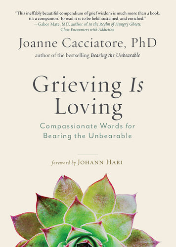Grieving Is Loving Compassionate Words For Bearing The Unbearable Joanne Cacciatore