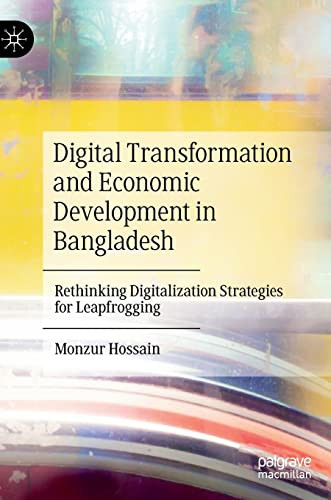Digital Transformation And Economic Development In Bangladesh Rethinking Digitalization Strategies For Leapfrogging Monzur Hossain