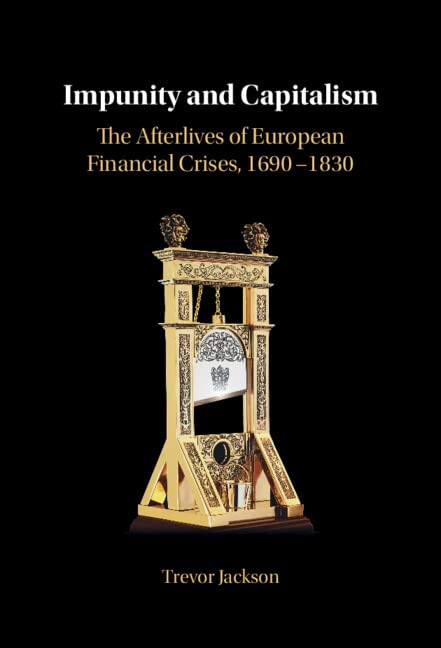 Impunity And Capitalism The Afterlives Of European Financial Crises 16901830 Trevor Jackson